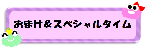 おまけ＆スペシャルタイム